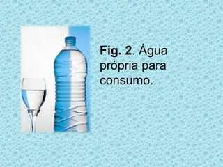 Fig. 2. Água
própria para
consumo.
 