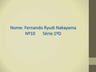 Nome: Fernando Ryudi Nakayama
      Nº10    Série:1ºD
 
