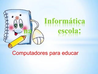 *          Informática
    na         escola:

Computadores para educar
 