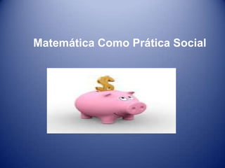 Matemática Como Prática Social
 