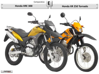 Honda XRE 300
                Comparativo
                              E   Honda XR 250 Tornado
 