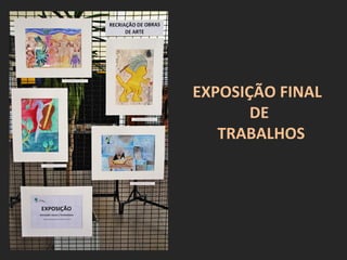 EXPOSIÇÃO FINAL
       DE
   TRABALHOS
 