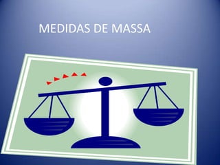 MEDIDAS DE MASSA
 