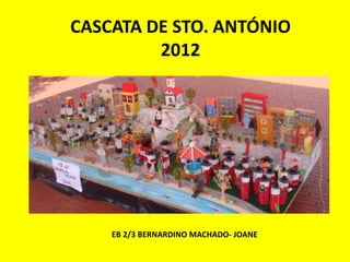 CASCATA DE STO. ANTÓNIO
         2012




    EB 2/3 BERNARDINO MACHADO- JOANE
 