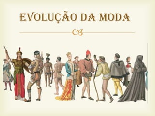 EVOLUÇÃO DA MODA
       
 