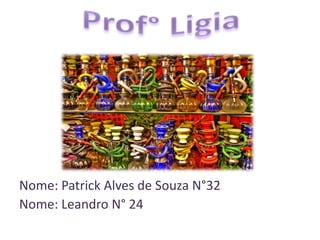 Nome: Patrick Alves de Souza N°32
Nome: Leandro N° 24
 