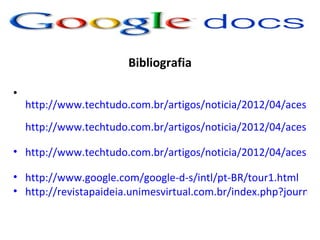 Bibliografia

•
    http://www.techtudo.com.br/artigos/noticia/2012/04/acesso-
    http://www.techtudo.com.br/artigos/noticia/2012/04/acesso-

• http://www.techtudo.com.br/artigos/noticia/2012/04/acesso-

• http://www.google.com/google-d-s/intl/pt-BR/tour1.html
• http://revistapaideia.unimesvirtual.com.br/index.php?journal=
 