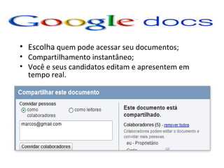 • Escolha quem pode acessar seu documentos;
• Compartilhamento instantâneo;
• Você e seus candidatos editam e apresentem em
  tempo real.
 