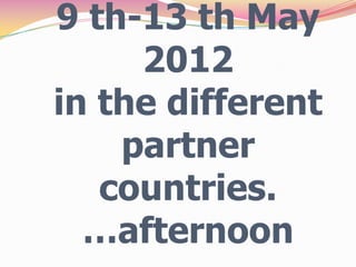 9 th-13 th May
     2012
in the different
    partner
   countries.
  …afternoon
 