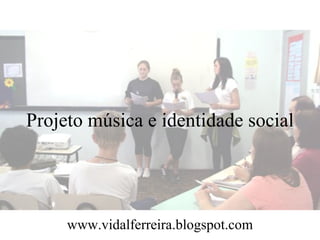 Projeto música e identidade social




     www.vidalferreira.blogspot.com
 