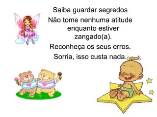 Saiba guardar segredos
Não tome nenhuma atitude
      enquanto estiver
        zangado(a).
Reconheça os seus erros.
 Sorria, isso custa nada.
 