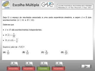Escolha Múltipla                   EXAME NACIONAL DO ENSINO SECUNDÁRIO
                                      Matemática A / 12º Ano / Prova 635 / 1ª Fase / 2012




Incorreto   Incorreto   Correto   Incorreto
 