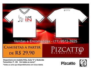 Disponíveis em modelo Pólo, Gola ‘V’ e Redonda
Tamanhos: P - XG Em todas as cores*
*todas as cores que disponibilizamos em nossa tabela.   Pizcatto
 