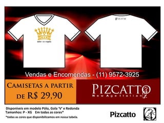 Disponíveis em modelo Pólo, Gola ‘V’ e Redonda
Tamanhos: P - XG Em todas as cores*
*todas as cores que disponibilizamos em nossa tabela.   Pizcatto
 