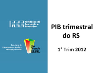 PIB trimestral
                               do RS
           Secretaria de

                             1° Trim 2012
Planejamento, Gestão e
    Participação Cidadã
 