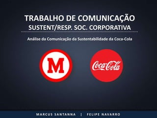 TRABALHO DE COMUNICAÇÃO
SUSTENT/RESP. SOC. CORPORATIVA
Análise da Comunicação da Sustentabilidade da Coca-Cola




    M A R C U S S A N TA N N A   |   F E L I P E N AVA R R O
 