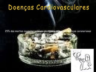 Doenças Cardiovasculares 25% das mortes causadas pelo uso do cigarro provocam doenças coronarianas Cardiopatia isquémica.  Doença vascular periférica (arteriosclerose).  Doença cerebrovascular (AVC).  