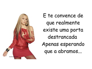 E te convence de que realmente existe uma porta destrancada  Apenas esperando que a abramos... 