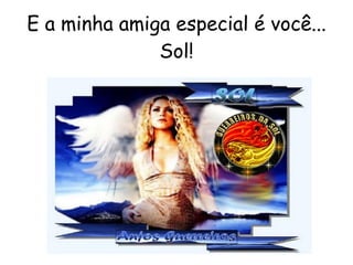 E a minha amiga especial é você... Sol! 