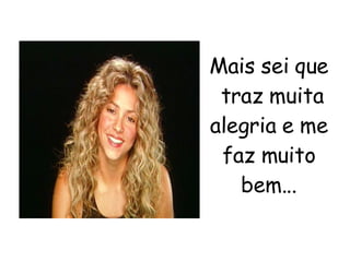 Mais sei que  traz muita alegria e me faz muito bem... 