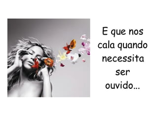 E que nos cala quando necessita ser ouvido... 