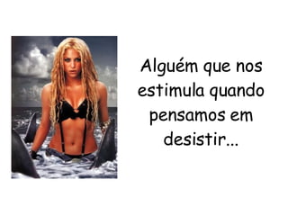 Alguém que nos estimula quando pensamos em desistir... 