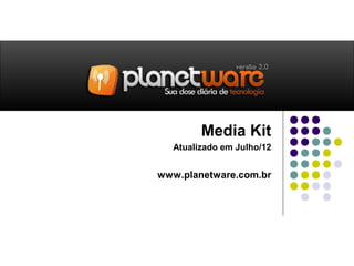 Media Kit
  Atualizado em Julho/12


www.planetware.com.br
 