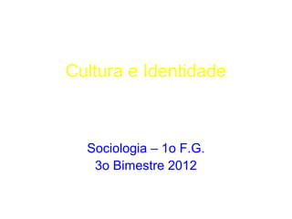 Cultura e Identidade



  Sociologia – 1o F.G.
   3o Bimestre 2012
 