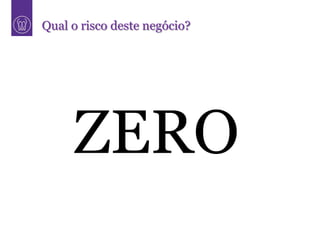 Qual o risco deste negócio?




     ZERO
 