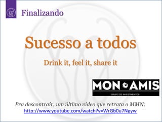 Finalizando


   Sucesso a todos
           Drink it, feel it, share it




Pra descontrair, um último vídeo que retrata o MMN:
   http://www.youtube.com/watch?v=WrGb0u7Ngyw
 