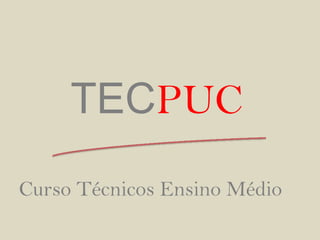TECPUC
Curso Técnicos Ensino Médio
 