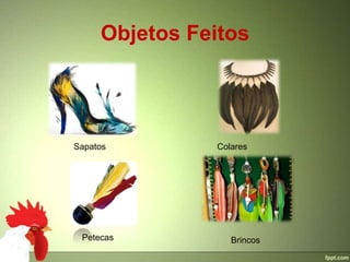 Objetos Feitos




Sapatos        Colares




 Petecas          Brincos
 