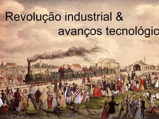 Revolução industrial &
        avanços tecnológic
 