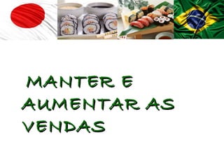 MANTER E
AUMENTAR AS
VENDAS
 