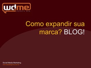 Como expandir sua
                            marca? BLOG!



Social Media Marketing
www.webdesignme.com.br
 