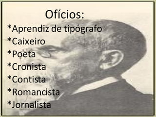 Ofícios: *Aprendiz de tipógrafo *Caixeiro  *Poeta *Cronista *Contista *Romancista *Jornalista 