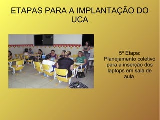 ETAPAS PARA A IMPLANTAÇÃO DO
            UCA



                        5ª Etapa:
                  Planejamento coletivo
...