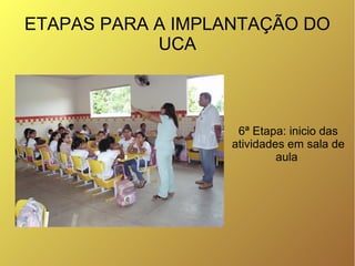ETAPAS PARA A IMPLANTAÇÃO DO
            UCA



                    6ª Etapa: inicio das
                   atividades em ...