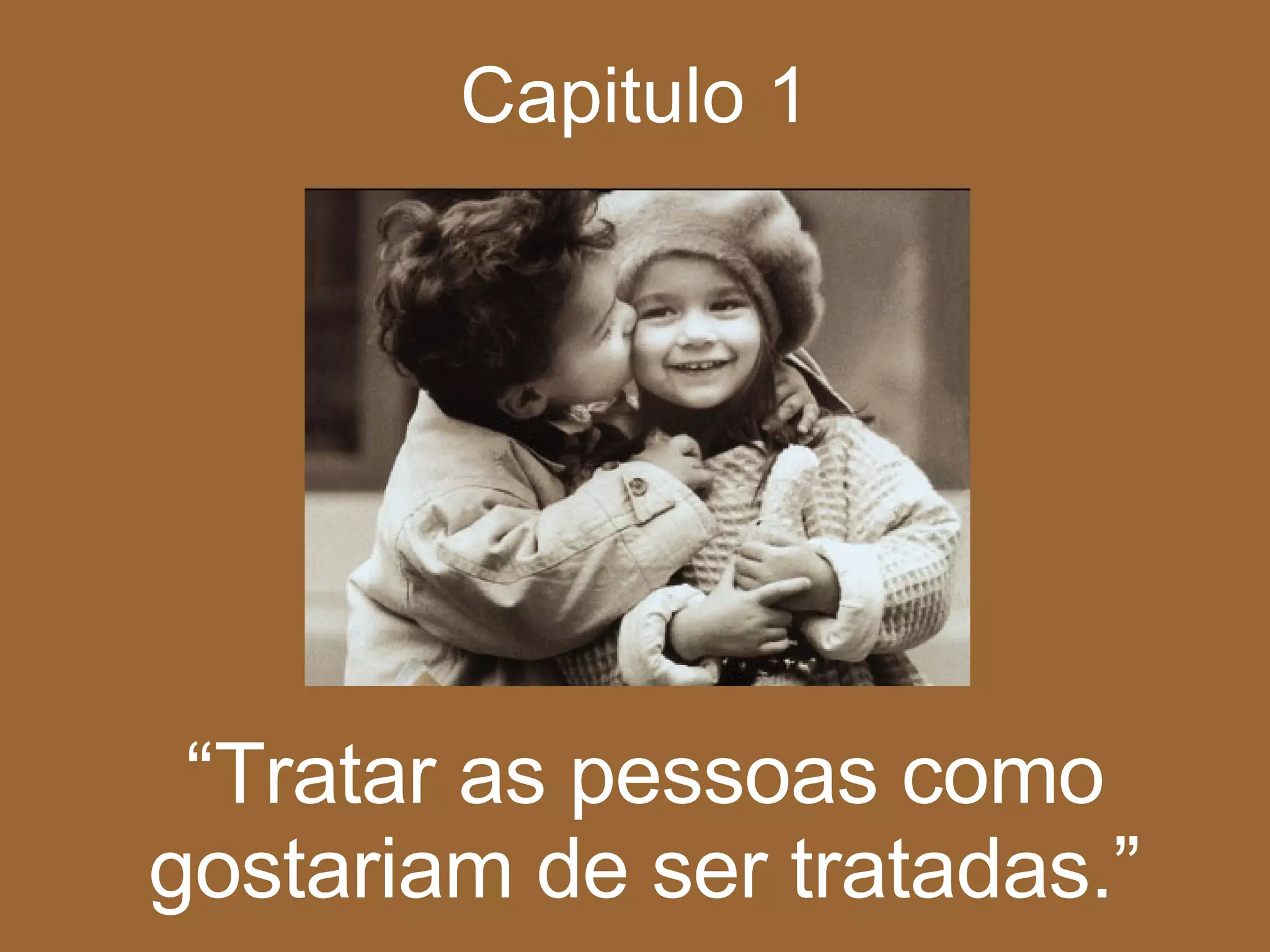 Capitulo 1 “ Tratar as pessoas como gostariam de ser tratadas.” 
