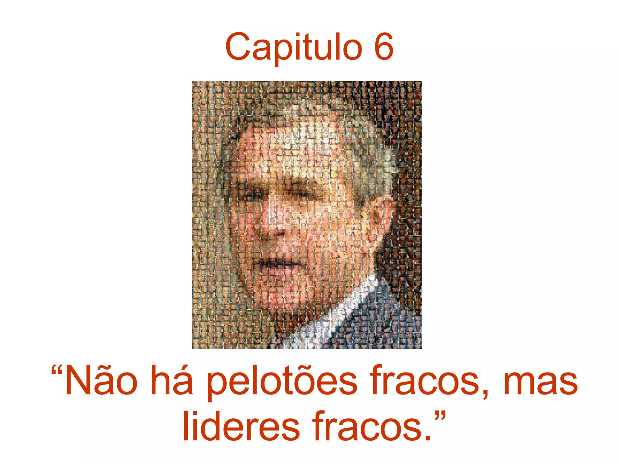 Capitulo 6 “ Não há pelotões fracos, mas lideres fracos.” 