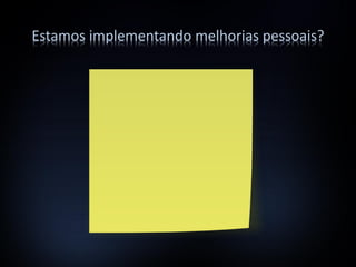 Estamos implementando melhorias pessoais?
 