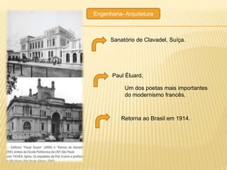 Engenharia- Arquitetura



      Sanatório de Clavadel, Suíça.




       Paul Éluard,

            Um dos poetas mais importantes
            do modernismo francês.



          Retorna ao Brasil em 1914.
 