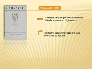 ― Carnaval ― (1919)



     Caracterizava-se por uma deliberada
     liberdade de composição ritmo




   Tradutor : peças Shakespeare e as
   aventuras do Tarzan.
 
