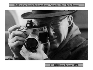 História Artes Visuais Contemporâneas | Fotografia – Henri Cartier-Bresson




                                        2-11-2012 | Fábio Carneiro | UTAD
 