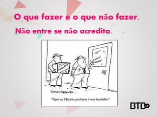 O que fazer e o que não fazer.
Não entre se não acredita.
 