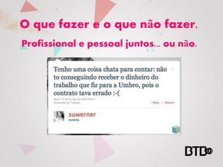 O que fazer e o que não fazer.
Profissional e pessoal juntos... ou não.
 