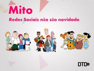 Mito
Redes Sociais não são novidade.
 