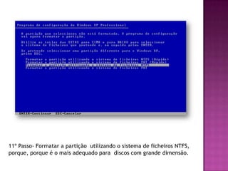 11º Passo- Formatar a partição utilizando o sistema de ficheiros NTFS,
porque, porque é o mais adequado para discos com grande dimensão.
 
