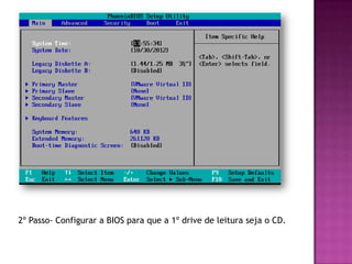 2º Passo- Configurar a BIOS para que a 1º drive de leitura seja o CD.
 
