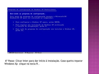 6º Passo- Clicar Inter para dar início á instalação. Caso queira reparar
Windows Xp clique na tecla R .
 